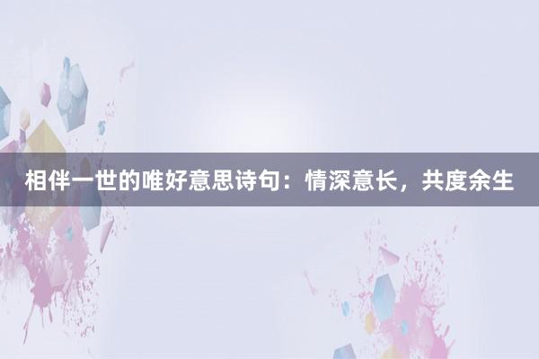 相伴一世的唯好意思诗句:情深意长,共度余生