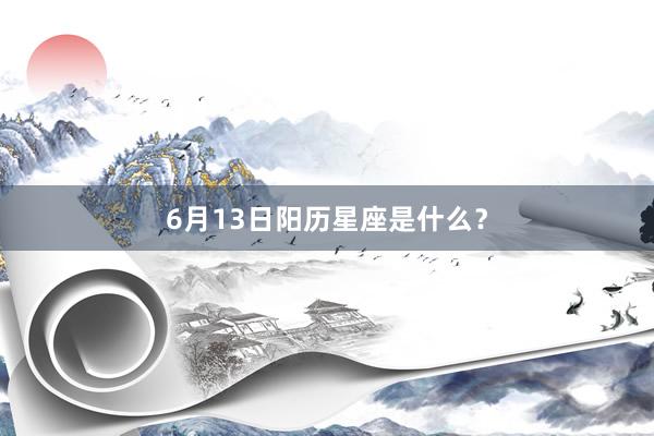 6月13日阳历星座是什么？