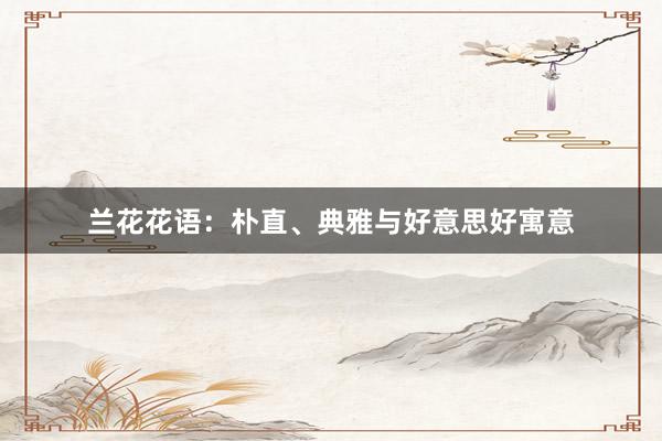兰花花语：朴直、典雅与好意思好寓意