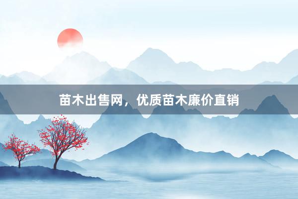 苗木出售网，优质苗木廉价直销