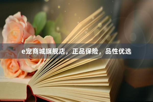 e宠商城旗舰店，正品保险，品性优选